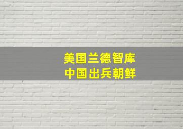 美国兰德智库 中国出兵朝鲜